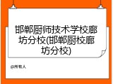 邯郸厨师技术学校廊坊分校(邯郸厨校廊坊分校)
