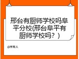 邢台有厨师学校吗阜平分校(邢台阜平有厨师学校吗?)