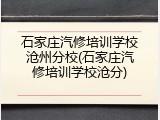石家庄汽修培训学校沧州分校(石家庄汽修培训学校沧分)