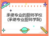 承德专业的厨师学校(承德专业厨师学院)