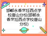 邯郸永香烹饪西点学校唐山分校(邯郸永香烹饪西点学校唐山分校)