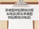承德厨师短期培训报名电话(报名承德厨师短期培训电话)