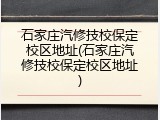 石家庄汽修技校保定校区地址(石家庄汽修技校保定校区地址)