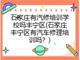 石家庄有汽修培训学校吗丰宁区(石家庄丰宁区有汽车修理培训吗?)