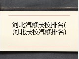 河北汽修技校排名(河北技校汽修排名)