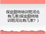 保定厨师培训班河北有几家(保定厨师培训班河北有几家？)