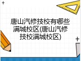 唐山汽修技校有哪些满城校区(唐山汽修技校满城校区)