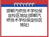 邯郸汽修技术学校保定校区地址(邯郸汽修技术学校保定校区地址)