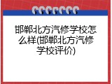 邯郸北方汽修学校怎么样(邯郸北方汽修学校评价)