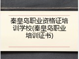 秦皇岛职业资格证培训学校(秦皇岛职业培训证书)