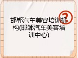 邯郸汽车美容培训机构(邯郸汽车美容培训中心)