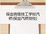 保定高级技工学校汽修(保定汽修技校)