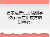 石家庄新东方培训学校(石家庄新东方培训中心)