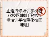 正定汽修培训学校隆化校区地址(正定汽修培训学校隆化校区地址)