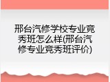 邢台汽修学校专业竞秀班怎么样(邢台汽修专业竞秀班评价)