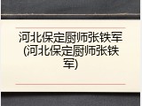 河北保定厨师张铁军(河北保定厨师张铁军)