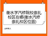 衡水学汽修院校崇礼校区在哪(衡水汽修崇礼校区位置)