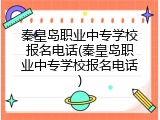 秦皇岛职业中专学校报名电话(秦皇岛职业中专学校报名电话)