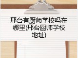 邢台有厨师学校吗在哪里(邢台厨师学校地址)
