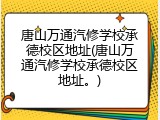 唐山万通汽修学校承德校区地址(唐山万通汽修学校承德校区地址。)