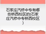 石家庄汽修中专有哪些桥西校区的(石家庄汽修中专桥西校区)