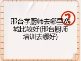 邢台学厨师去哪里宽城比较好(邢台厨师培训去哪好)