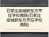石家庄栾城新东方烹饪学校南院(石家庄栾城新东方烹饪学校南院)