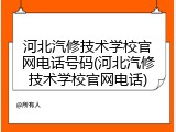 河北汽修技术学校官网电话号码(河北汽修技术学校官网电话)