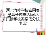 河北汽修学校官网秦皇岛分校电话(河北汽修学校秦皇岛分校电话)