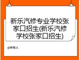 新乐汽修专业学校张家口招生(新乐汽修学校张家口招生)