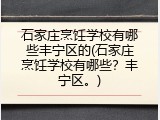 石家庄烹饪学校有哪些丰宁区的(石家庄烹饪学校有哪些?丰宁区。)
