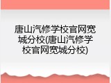 唐山汽修学校官网宽城分校(唐山汽修学校官网宽城分校)