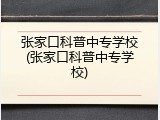 张家口科普中专学校(张家口科普中专学校)