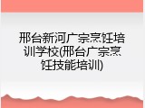 邢台新河广宗烹饪培训学校(邢台广宗烹饪技能培训)