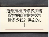 沧州技校汽修多少钱保定的(沧州技校汽修多少钱?保定的。)
