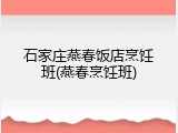石家庄燕春饭店烹饪班(燕春烹饪班)