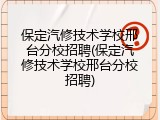 保定汽修技术学校邢台分校招聘(保定汽修技术学校邢台分校招聘)