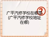 广平汽修学校在哪里(广平汽修学校地址在哪)