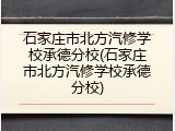石家庄市北方汽修学校承德分校(石家庄市北方汽修学校承德分校)