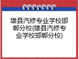 雄县汽修专业学校邯郸分校(雄县汽修专业学校邯郸分校)