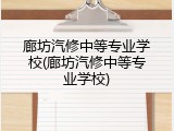 廊坊汽修中等专业学校(廊坊汽修中等专业学校)