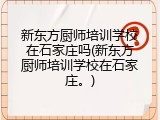 新东方厨师培训学校在石家庄吗(新东方厨师培训学校在石家庄。)