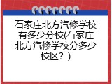 石家庄北方汽修学校有多少分校(石家庄北方汽修学校分多少校区？)