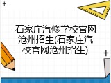 石家庄汽修学校官网沧州招生(石家庄汽校官网沧州招生)