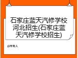 石家庄蓝天汽修学校河北招生(石家庄蓝天汽修学校招生)