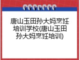 唐山玉田孙大妈烹饪培训学校(唐山玉田孙大妈烹饪培训)
