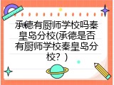 承德有厨师学校吗秦皇岛分校(承德是否有厨师学校秦皇岛分校？)