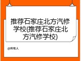 推荐石家庄北方汽修学校(推荐石家庄北方汽修学校)