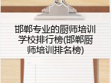 邯郸专业的厨师培训学校排行榜(邯郸厨师培训排名榜)