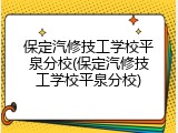 保定汽修技工学校平泉分校(保定汽修技工学校平泉分校)